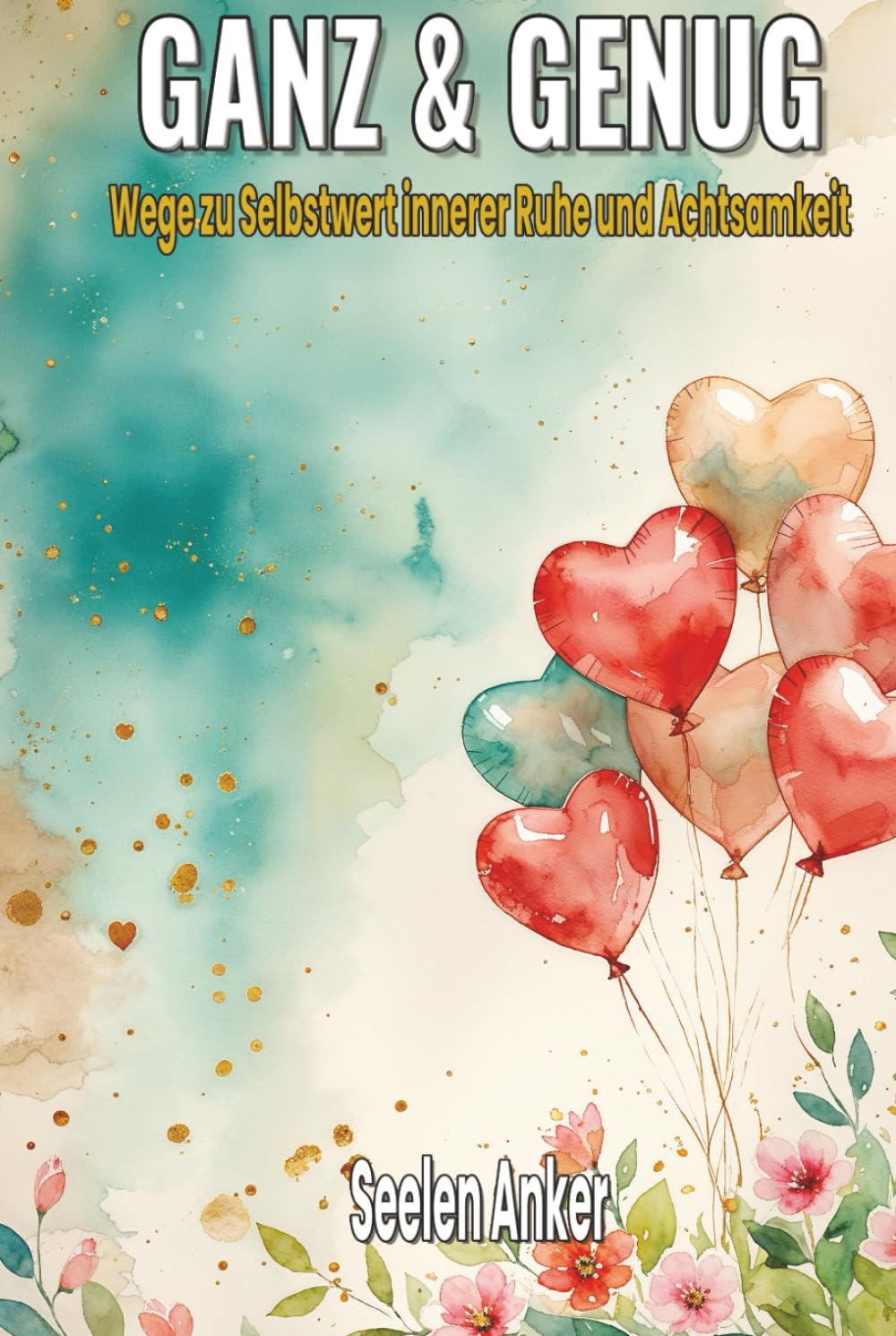 Ganz & Genug - Wege zu Selbstwert innerer Ruhe und Achtsamkeit: Ein liebevolles Buch über emotionale Heilung, Selbstvertrauen und seelische Balance – ... – Bücher für innere Ruhe und mentale Stärke)