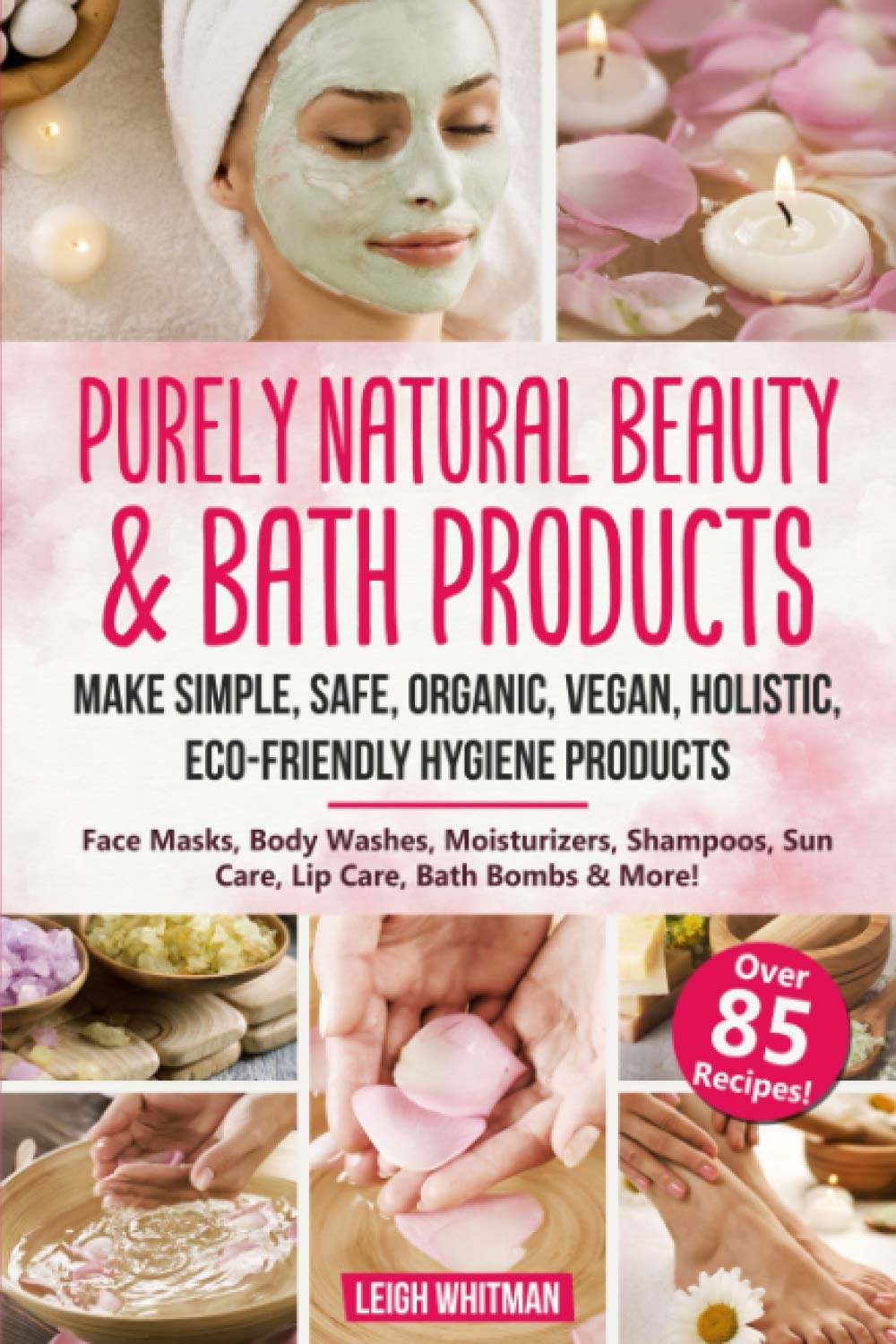 Purely Natural Beauty & Bath Products: Make Simple, Safe, Organic, Vegan, Holistic, Eco-friendly Hygiene Products - Face Masks, Body Washes,