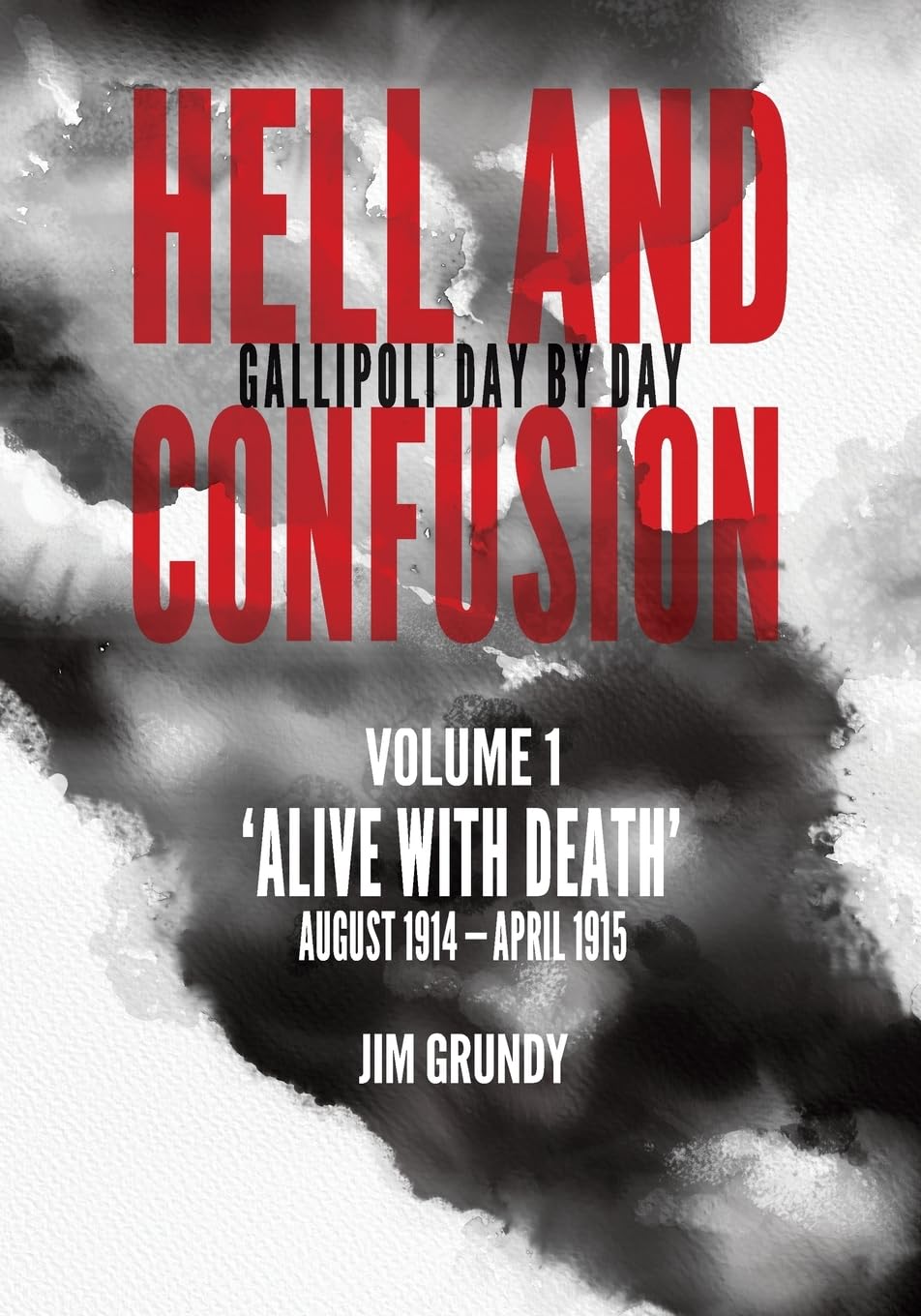 Alive with death: August 1914 - April 1915: 1 (Hell and Confusion: Gallipoli day by day)