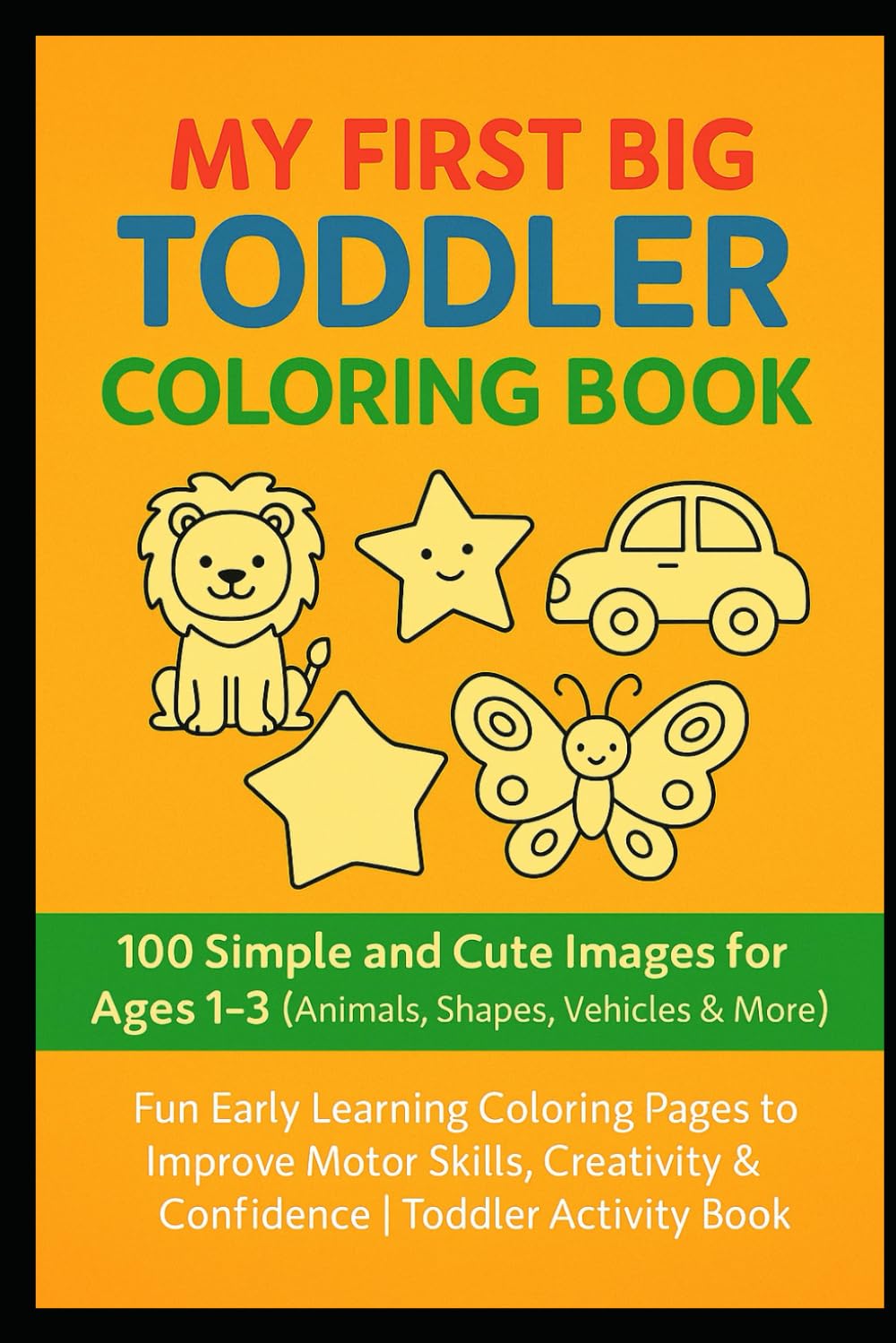 My First Big Toddler Coloring Book: 100 Simple and Cute Images for Ages 1–3 (Animals, Shapes, Vehicles & More): Fun Early Learning Coloring Pages to ... & Confidence | Toddler Activity Book