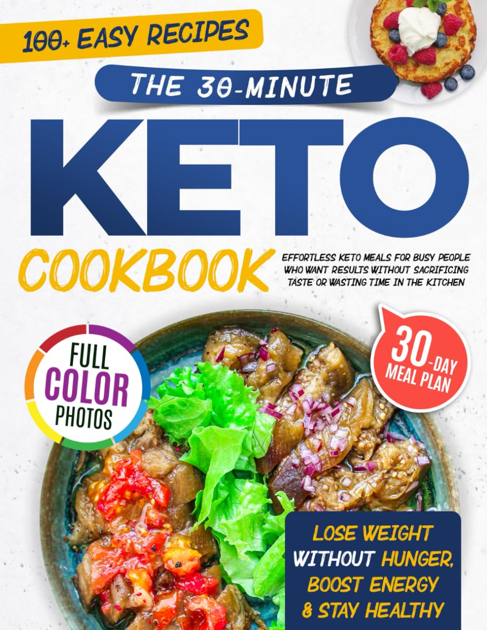 The 30-Minute Keto Cookbook: Lose Weight Without Hunger, Boost Energy & Stay Healthy | Effortless Keto Meals for Busy People Who Want Results Without