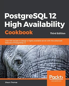 PostgreSQL 12 High Availability Cookbook Over 100 recipes to design a highly available server with the advanced features of PostgreSQL 12, 3rd Edition