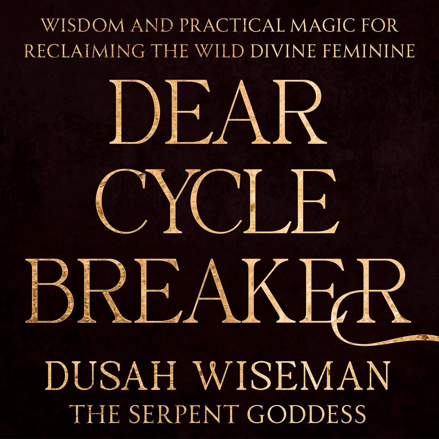 Dear Cycle Breaker: Wisdom and Practical Magic for Reclaiming the Wild Divine Feminine
