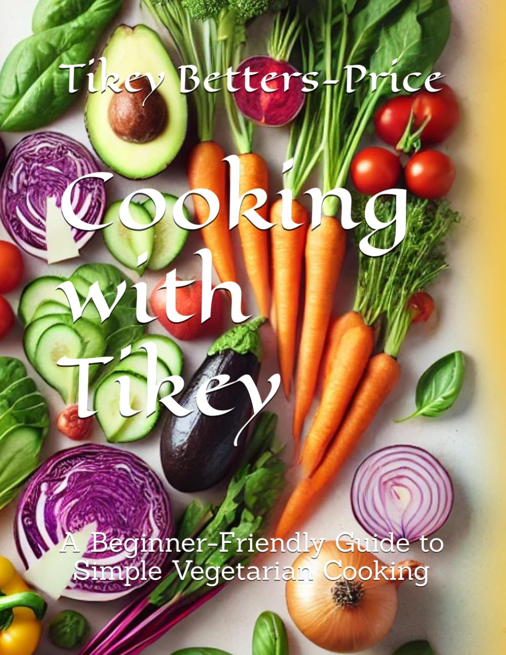 Cooking with Tikey: A Beginner-Friendly Guide to Simple Vegetarian Cooking