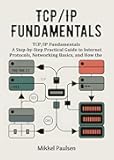 TCP/IP Fundamentals: A Step-by-Step Practical Guide to Internet Protocols, Networking Basics, and How the Internet Works (The Ultimate TCP/IP Guide Book 1)