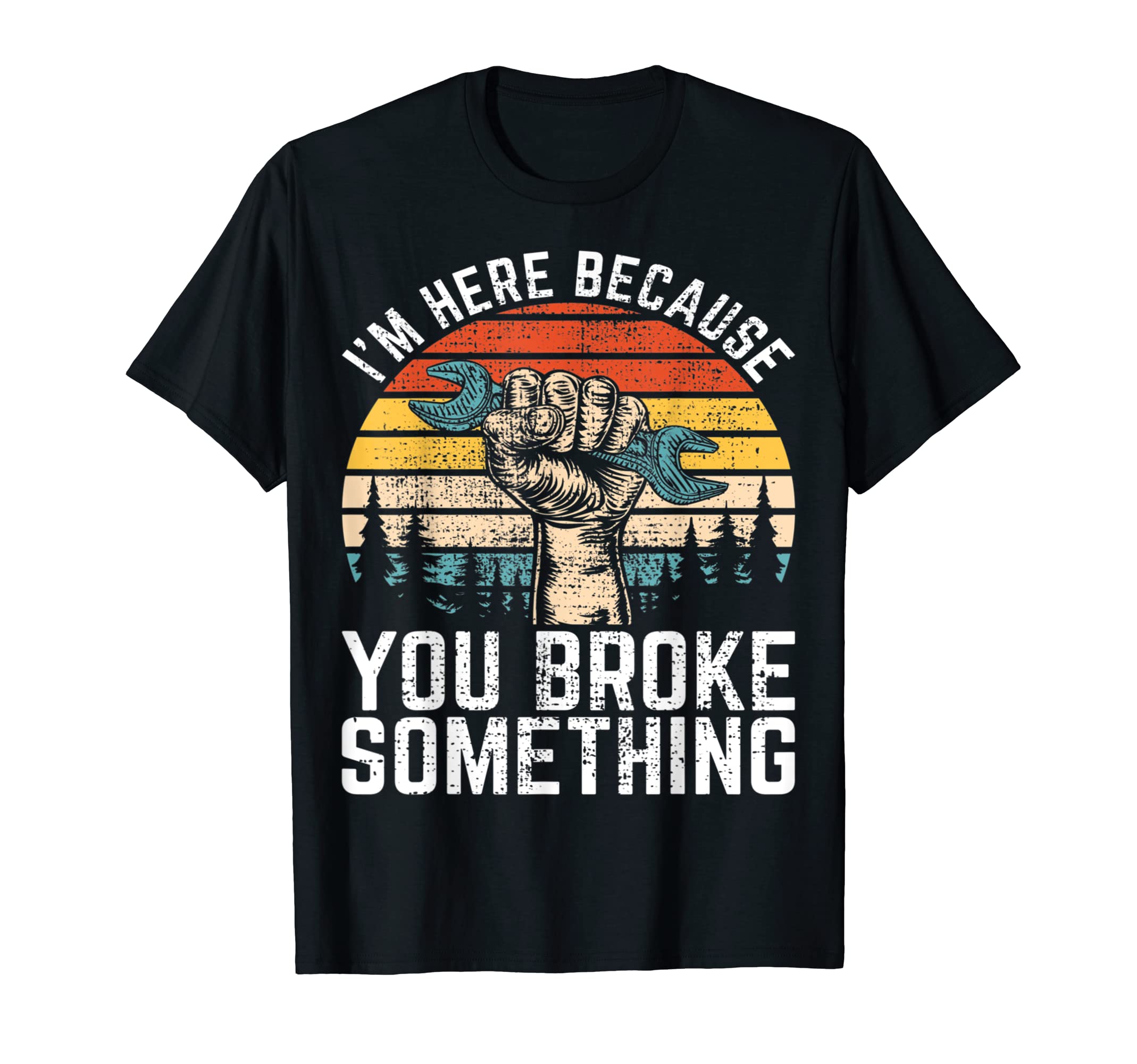 Im-Here Because You Broke Something T-Shirt