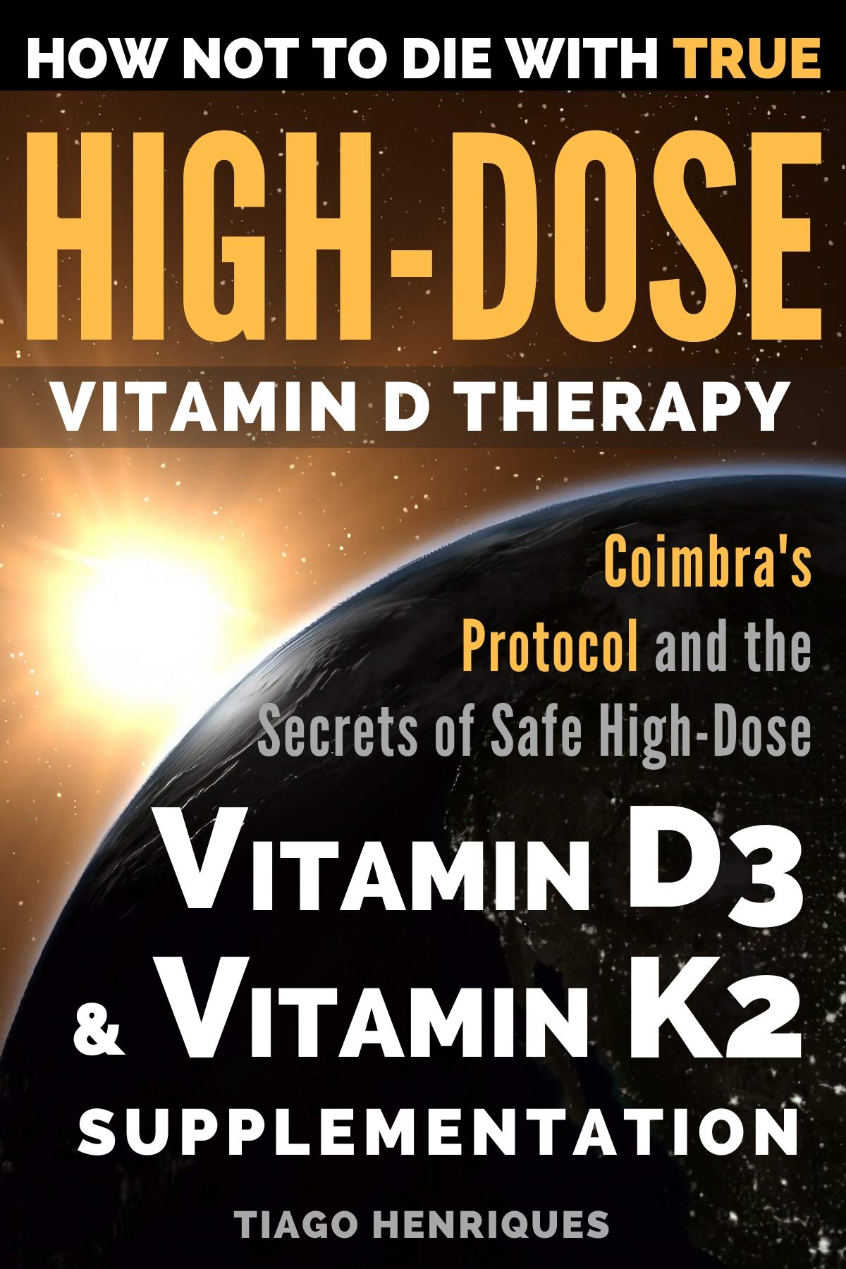 How Not To Die With True High-Dose Vitamin D Therapy: Coimbra’s Protocol and the Secrets of Safe High-Dose Vitamin D3 and Vitamin K2 Supplementation Kindle Edition