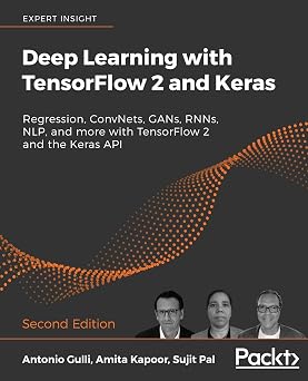 Deep Learning with TensorFlow 2 and Keras Regression, ConvNets, GANs, RNNs, NLP, and more with TensorFlow 2 and the Keras API, 2nd Edition