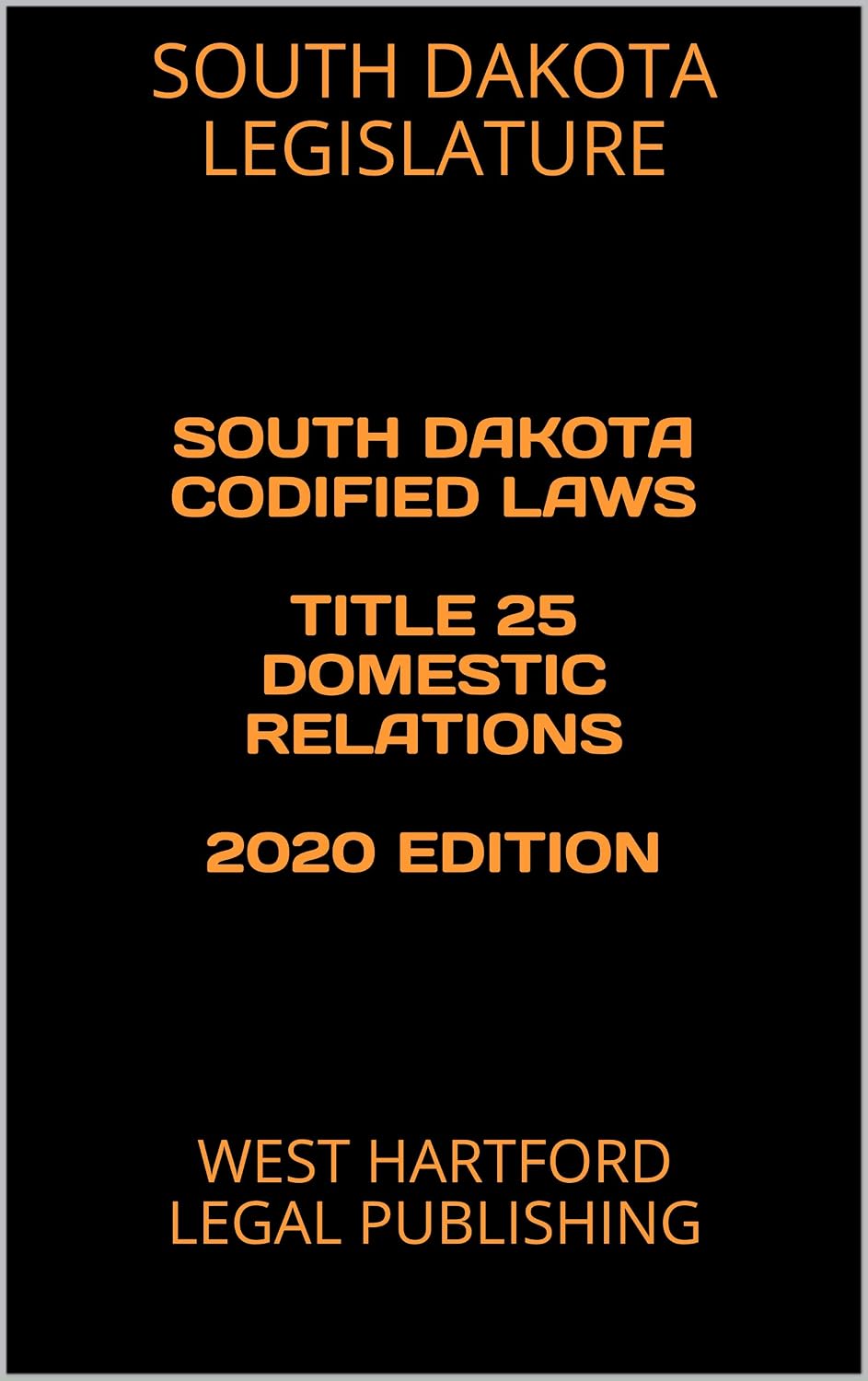 SOUTH DAKOTA CODIFIED LAWS TITLE 25 DOMESTIC RELATIONS 2020 EDITION: WEST HARTFORD LEGAL PUBLISHING