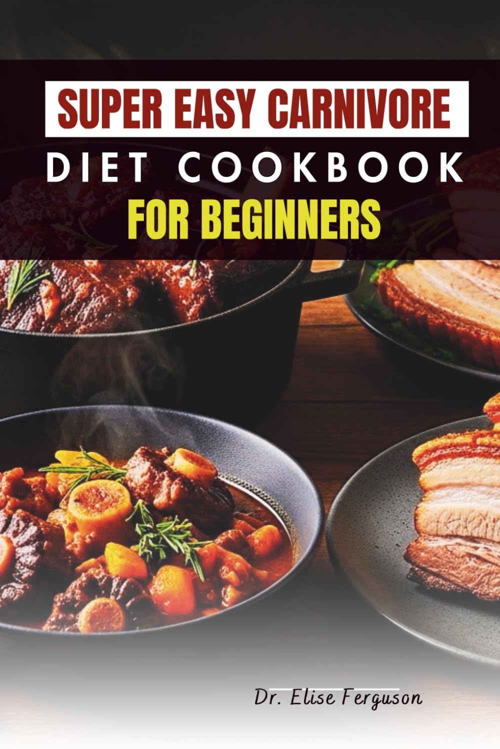 SUPER EASY CARNIVORE DIET COOKBOOK FOR BEGINNERS: Clear, Simple Recipes for Everyday Meat-Focused Meals