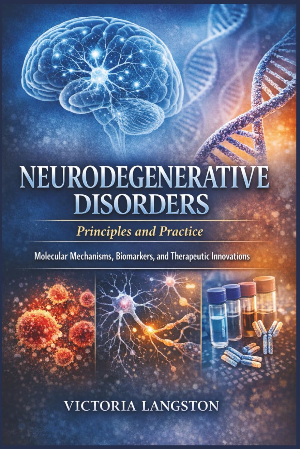 Neurodegenerative Disorders: Principles and Practice: Molecular Mechanisms, Biomarkers, and Therapeutic Innovations