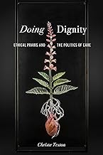 Doing Dignity: Ethical Praxis and the Politics of Care (Health Communication)