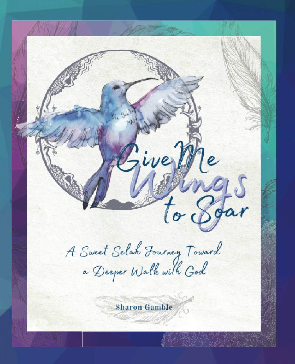 Give Me Wings to Soar A Sweet Selah Journey Toward a Deeper Walk with