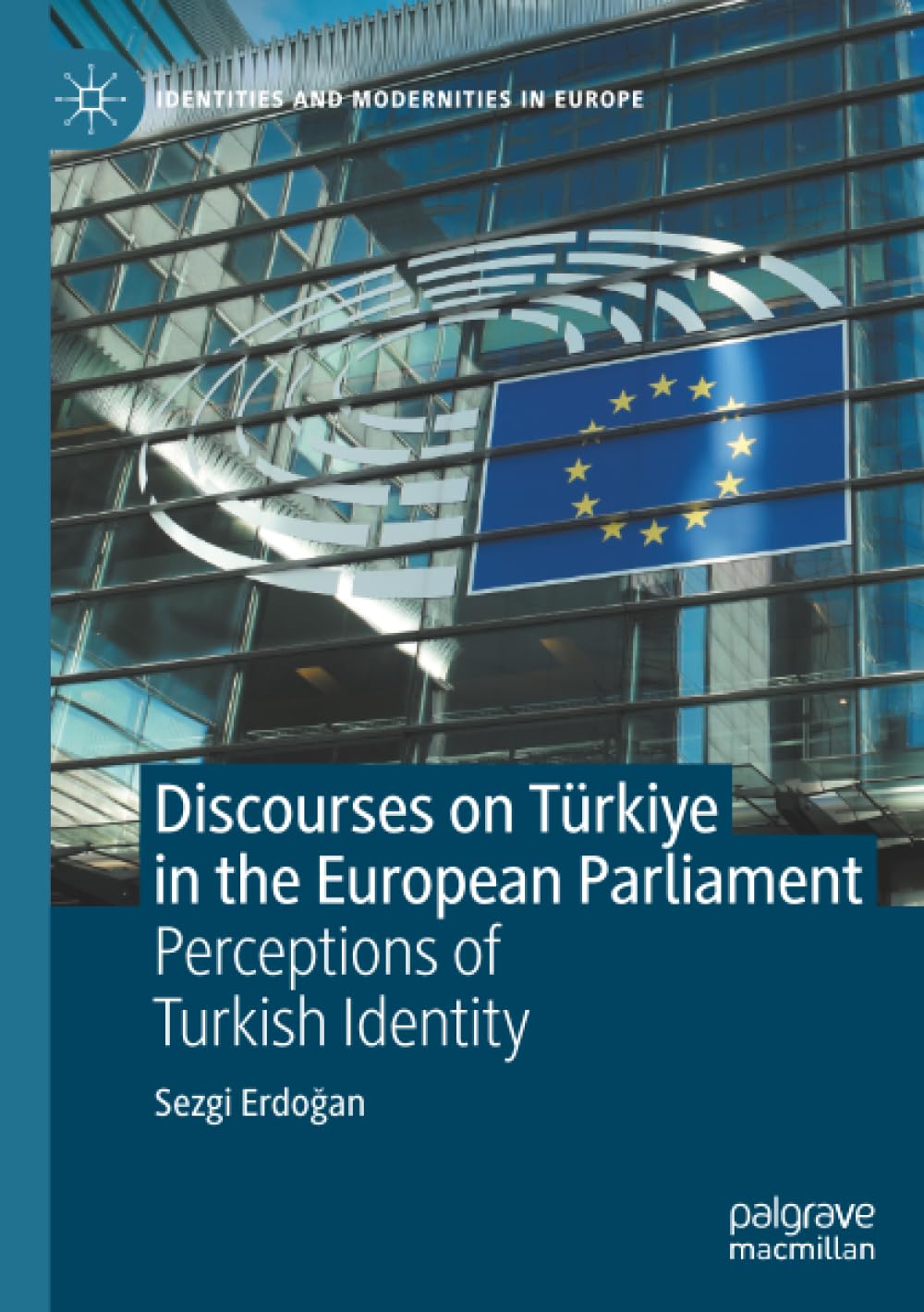 Discourses on Türkiye in the European Parliament: Perceptions of Turkish Identity (Identities and Modernities in Europe)