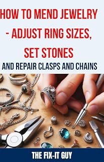 How to Mend Jewelry - Adjust Ring Sizes, Set Stones, and Repair Clasps and Chains: Resize Rings, Replace Missing Stones, Fix Broken Necklace Clasps, ... Common Problems (The Fixers Handbook)