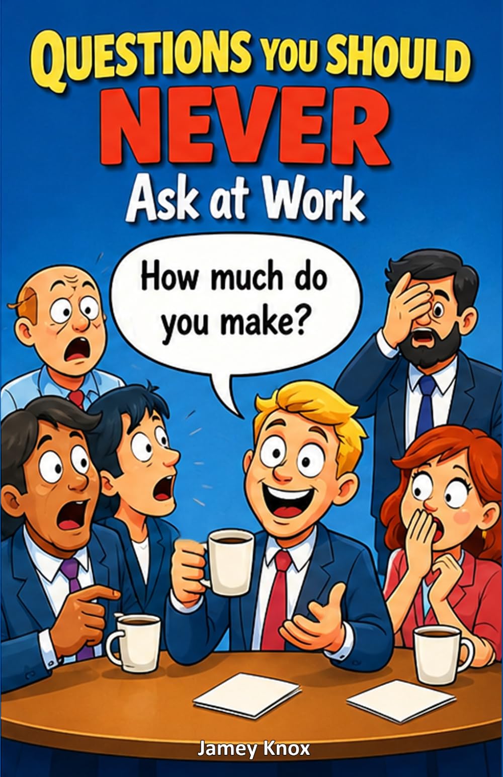 Questions You Should Never Ask at Work: A Humorous Guide to the Awkward Questions Everyone Thinks but Should Never Say (Questions You Should Never Ask Short Reads Series)