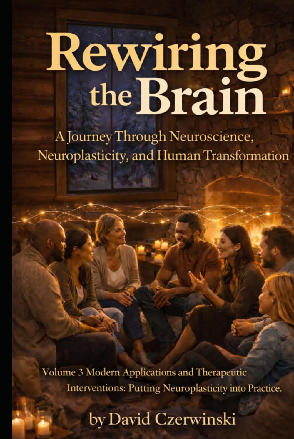 Rewiring the Brain Volume 3: A Journey Through Neuroscience, Neuroplasticity, and Human Transformation: Modern Applications and Therapeutic ... into Practice (Rewiring the Brain Collection)