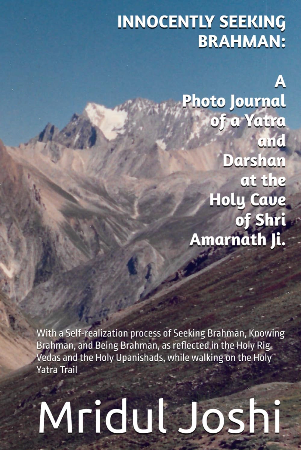 Innocently Seeking Brahman: A Photo Journal of a Yatra and Darshan at the Holy Cave of Shri Amarnath Ji.: With meditations on Brahman, as reflected in ... while walking on the Holy Yatra Trail.