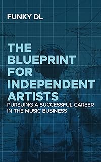 The Blueprint for Independent Artists: Pursuing a Successful Career In the Music Business