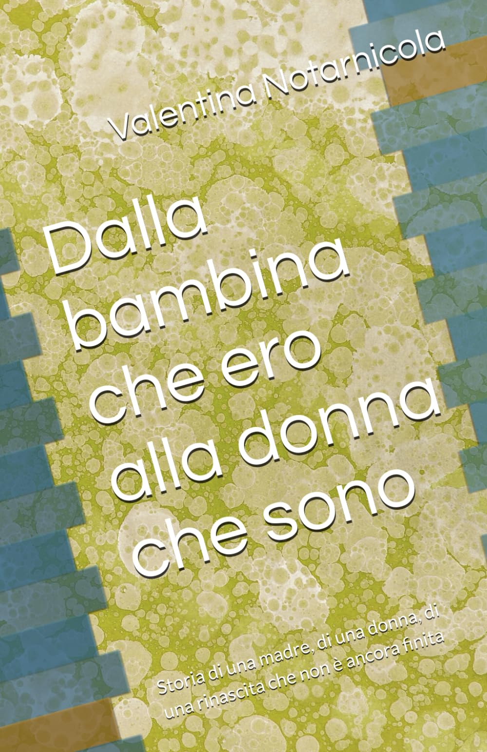 Dalla bambina che ero alla donna che sono: Storia di una madre, di una donna, di una rinascita che non è ancora finita