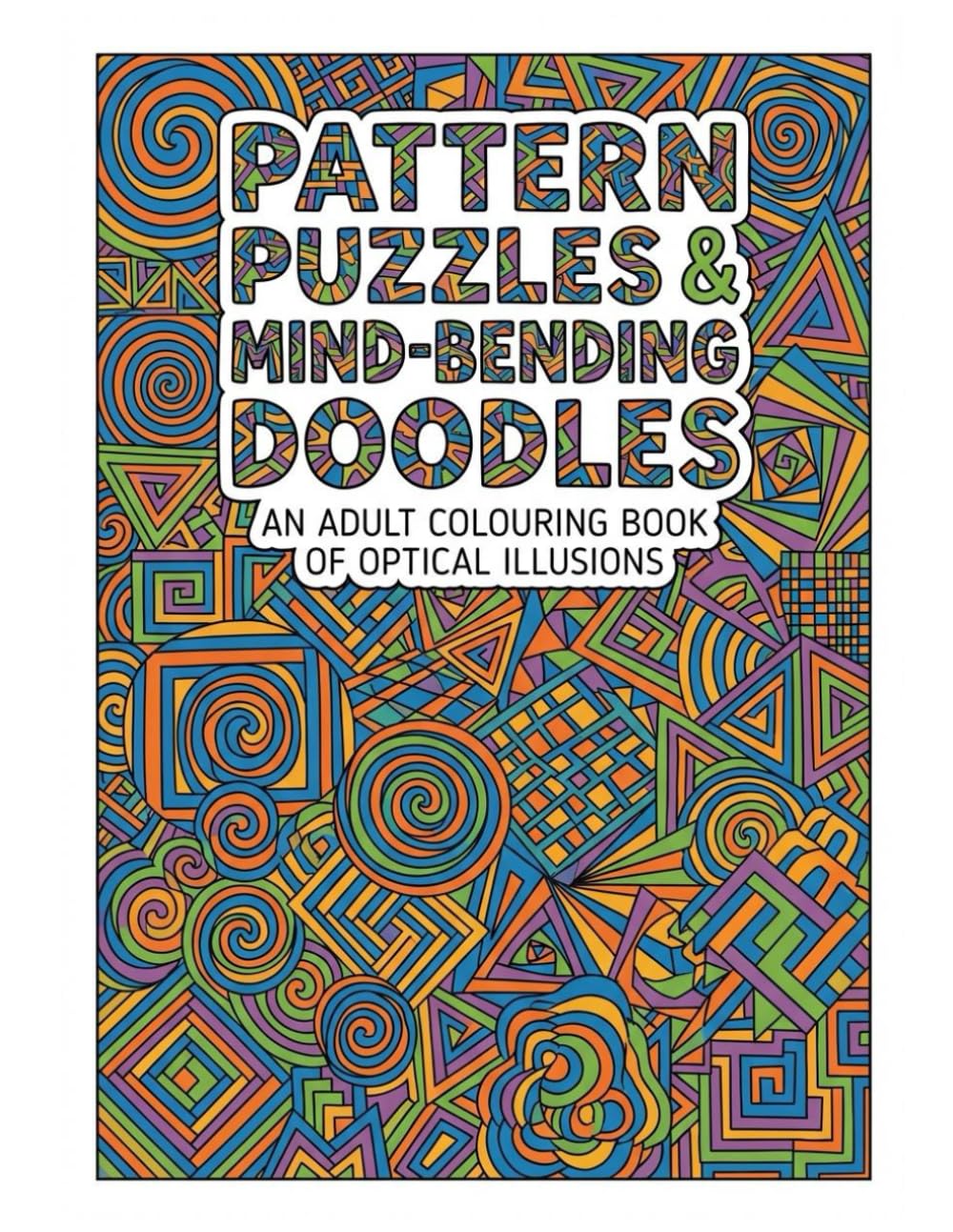 Pattern Puzzles & Mind Bending Doodles: Adult Colouring Book of Optical Illusions