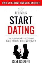 Stop Doubting, Start Dating: A Shy Guy’s Guide To Building Confidence, Meeting Women, and (Finally!) Getting the Girl