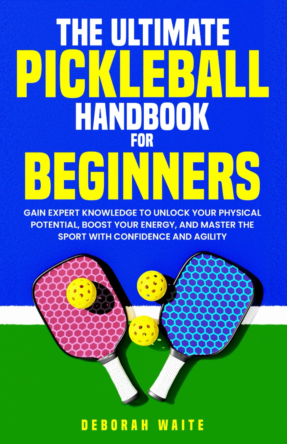 The Ultimate Pickleball Handbook For Beginners: Gain Expert Knowledge to Unlock Your Physical Potential, Boost Your Energy, and Master the Sport with Confidence and Agility