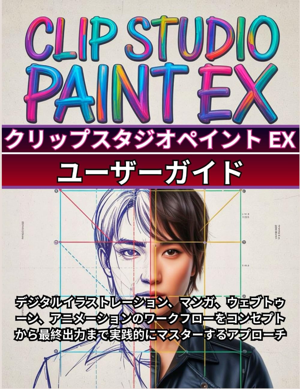 Clip Studio Paint EX (クリップスタジオペイント EX ) ユーザーガイド: 初心者からプロまでのための完全なステップバイステップマニュアル: デジタルイラストレーション、マンガ、ウェブトゥーン、アニメーションのワークフローをコンセプトから最終出力まで実践的にマスターするアプローチ