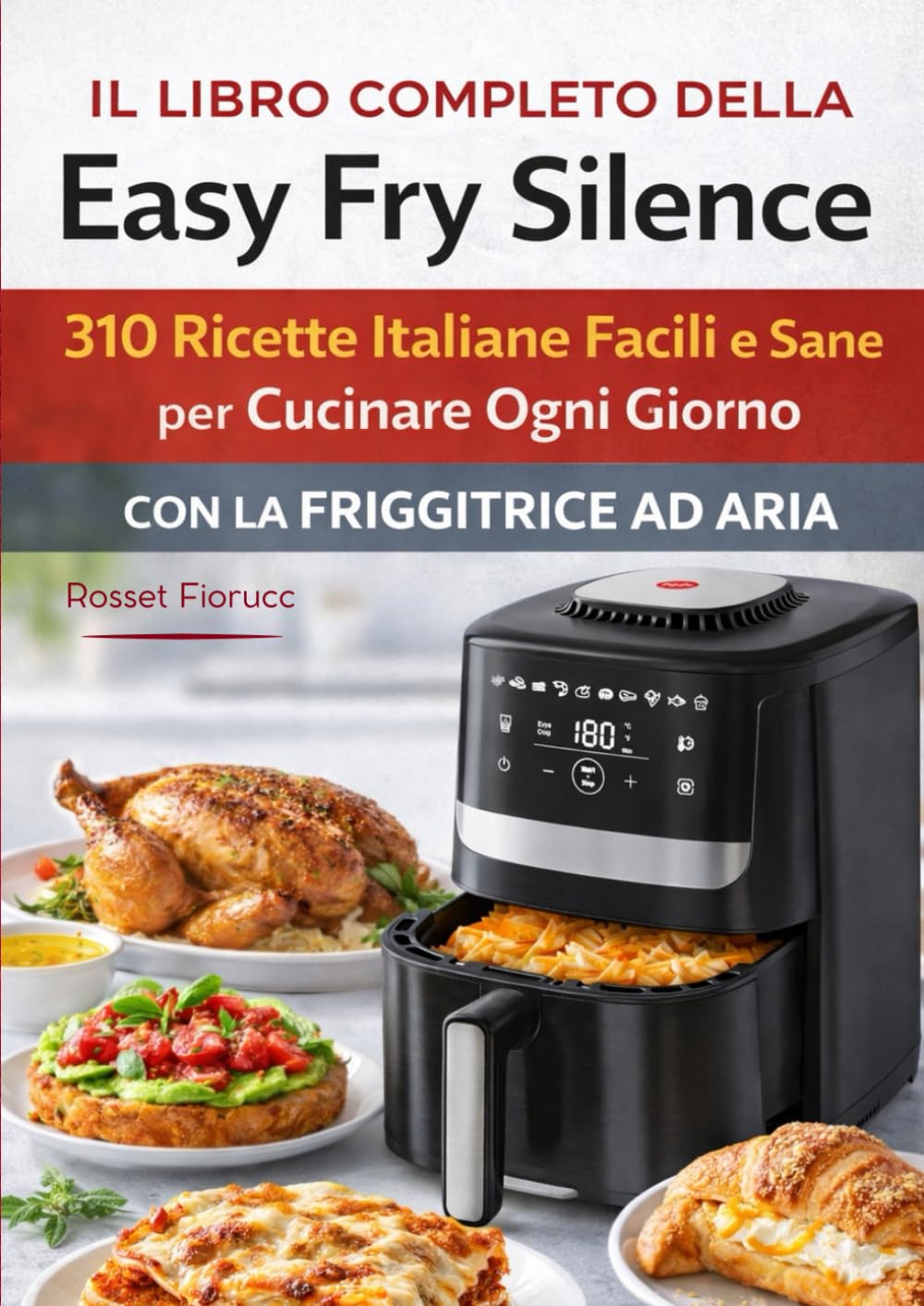 Il Libro Completo della Easy Fry Silence 310 Ricette Italiane Facili e Sane per Cucinare Ogni Giorno con la Friggitrice ad Aria