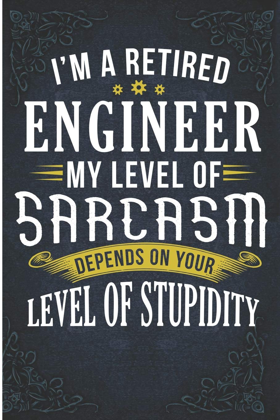 I'm A Retired Engineer My Level Of Sarcasm Depends On Your Level Of Stupidity: Funny Retired Engineer Level Of Sarcasm Blank Lined Note Book