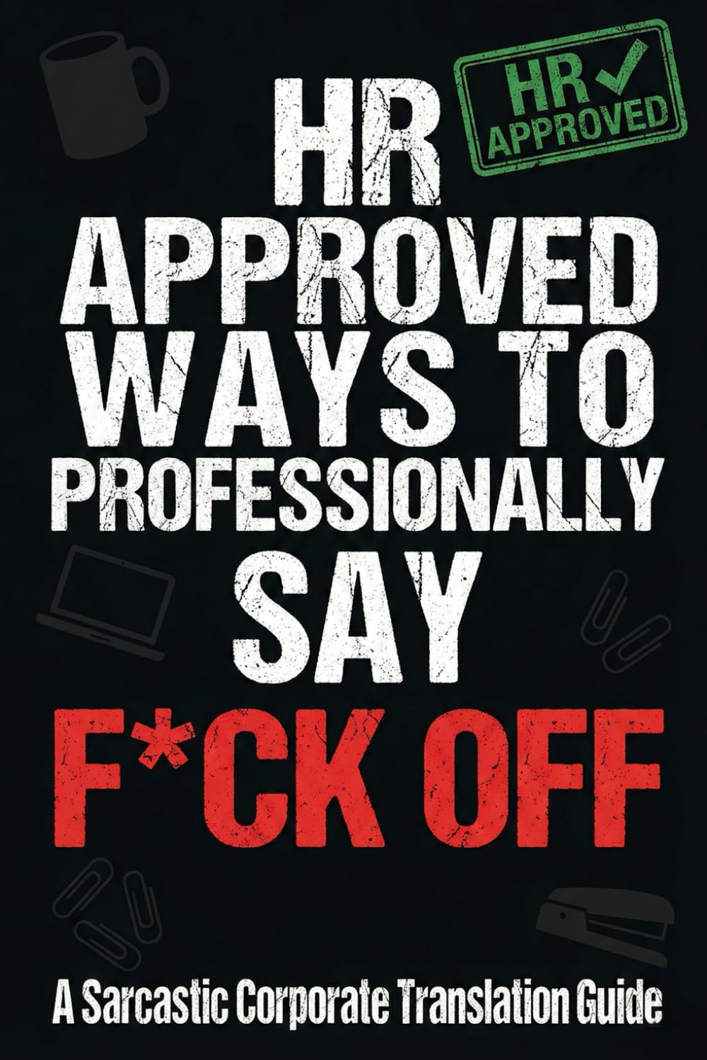 HR Approved Ways to Professionally Say F*ck Off - A Sarcastic Corporate Translation Guide: An HR Approved Corporate Translation Guide - Funny ... Real Meanings You Can't Say Out Loud at Work