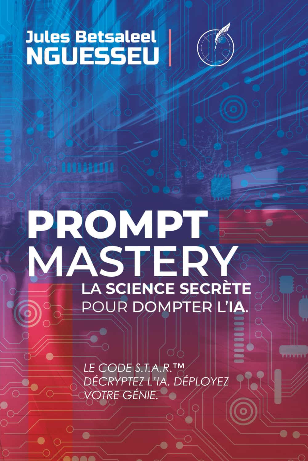 Prompt Mastery : la science secrète pour dompter l’IA: Le Code S.T.A.R. – Décryptez l’IA, Déployez votre Génie.