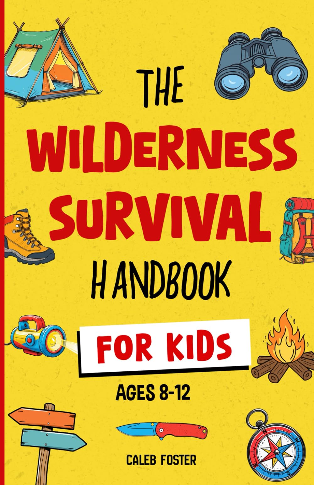 Wilderness Survival Handbook for Kids: A Field Guide To Build Fire & Shelter Fast, Easily Find Food & Water, Navigate Home Safely, and Perform First Aid with Confidence.