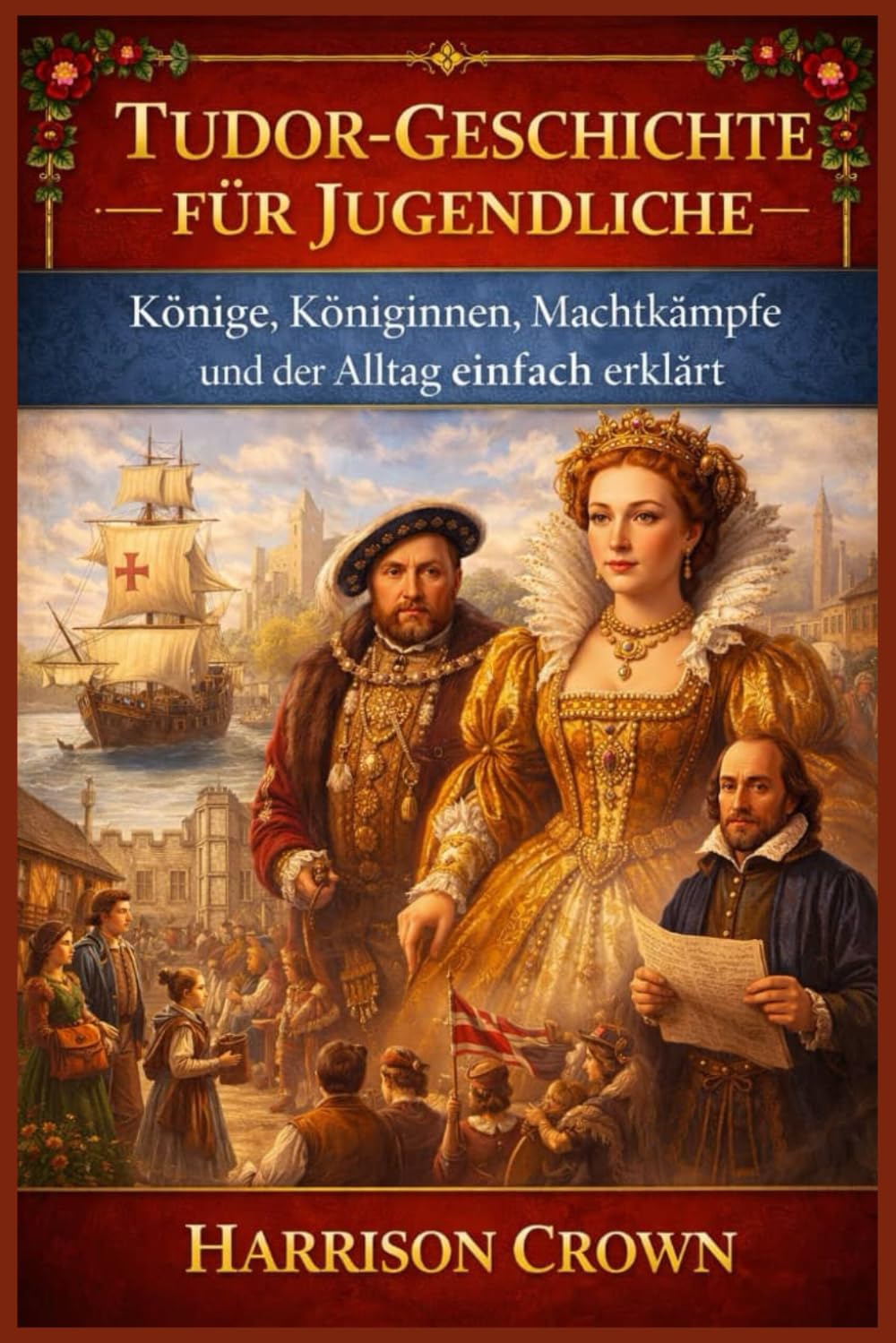 TUDOR-GESCHICHTE FÜR JUGENDLICHE: Könige, Königinnen, Machtkämpfe und der Alltag einfach erklärt