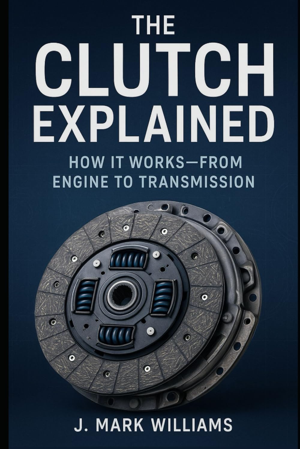 The Clutch Explained: How It Works: From Engine to Transmission (HOW IT REALLY WORKS: THE SCIENCE, TECHNOLOGY AND ENGINEERING UPDATES)