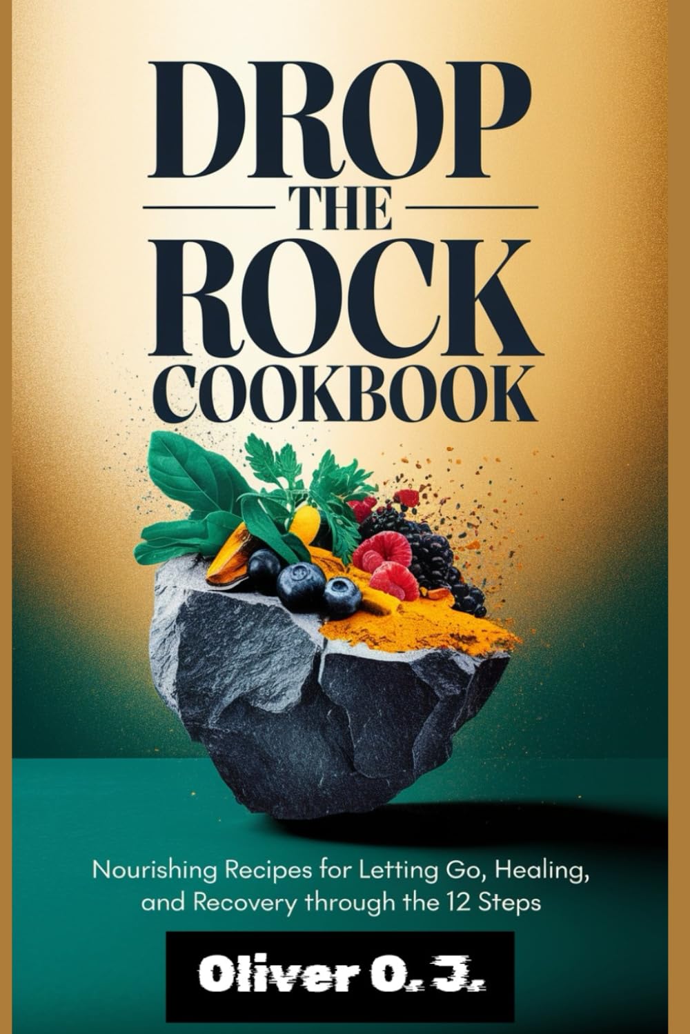DROP THE ROCK COOKBOOK: Nourishing Recipes for Letting Go, Healing, and Recovery Through the 12 Steps