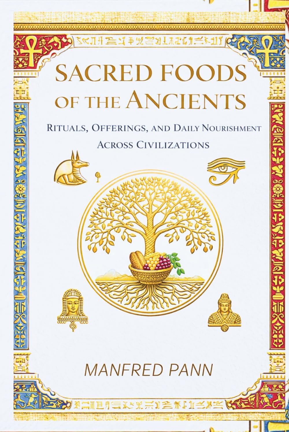 Sacred Foods of the Ancients: Rituals, Offerings, and Daily Nourishment Across Civilizations (Wisdom of the Ancients: A Manfred Pann Series)