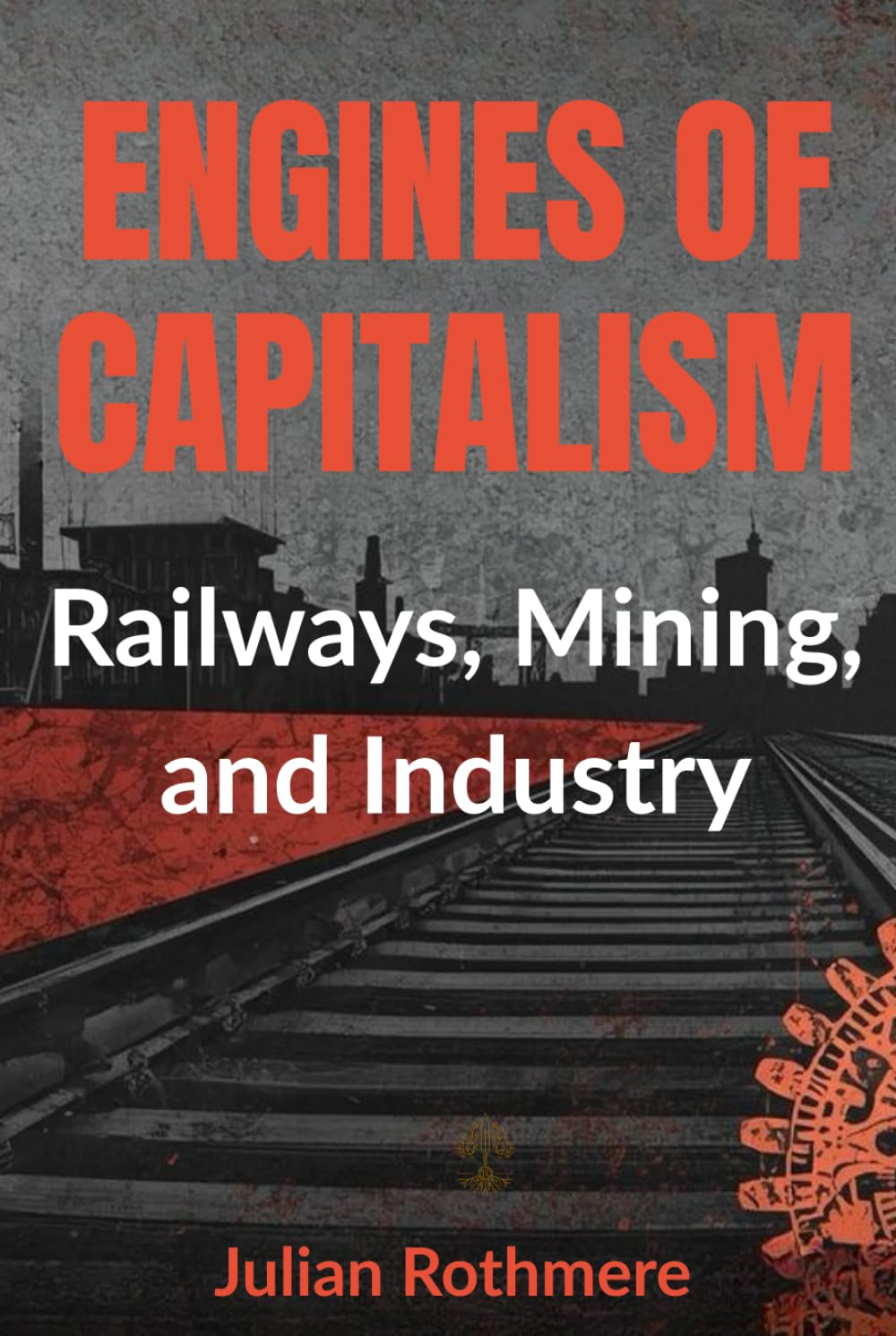 Engines of Capitalism: Railways, Mining, and Industry (Beyond Banking: The Untold Legacy of the Rothschild Family)