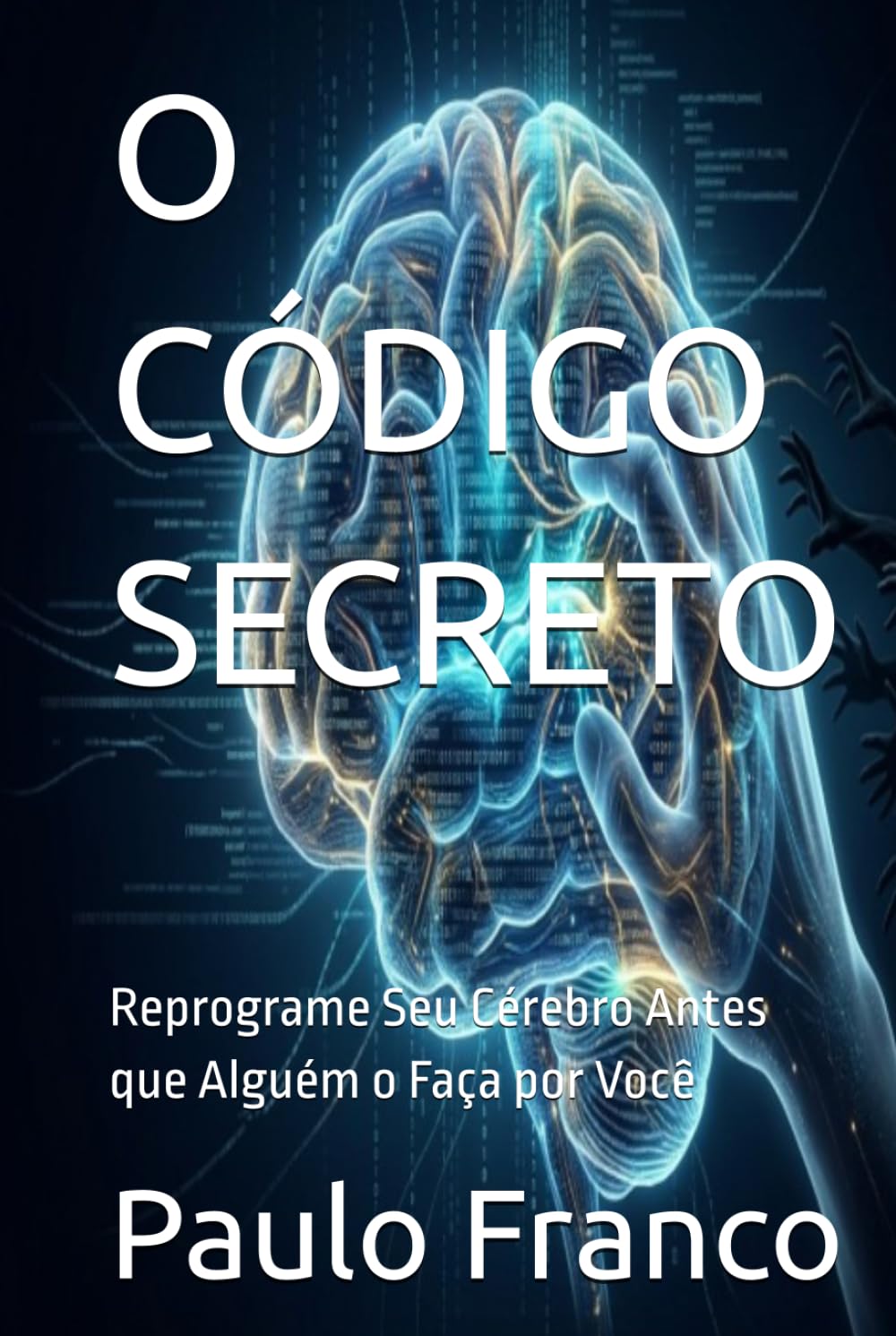 O CÓDIGO SECRETO: Reprograme Seu Cérebro Antes que Alguém o Faça por Você (Poesias & Autoajuda)
