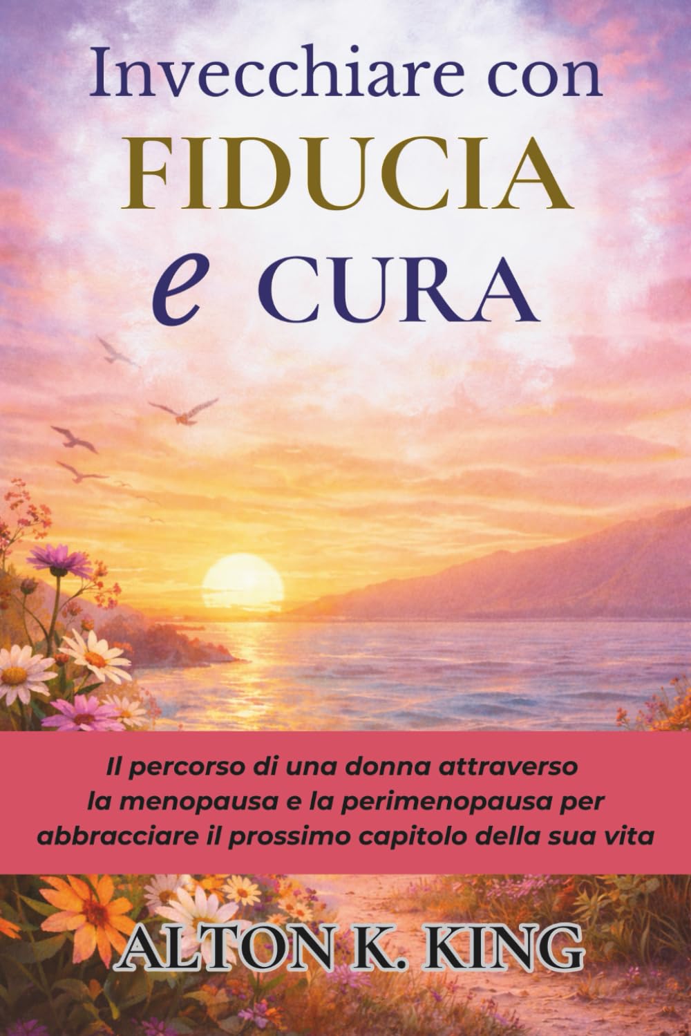 Invecchiare con Fiducia e Cura: Il percorso di una donna attraverso la menopausa e la perimenopausa per abbracciare il prossimo capitolo della sua vita