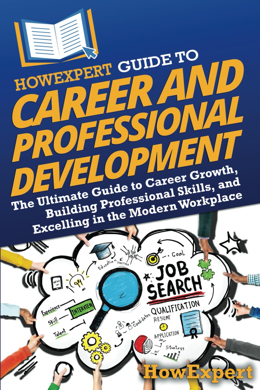 HowExpert Guide to Career and Professional Development: The Ultimate Guide to Career Growth, Building Professional Skills, and Excelling in the Modern Workplace