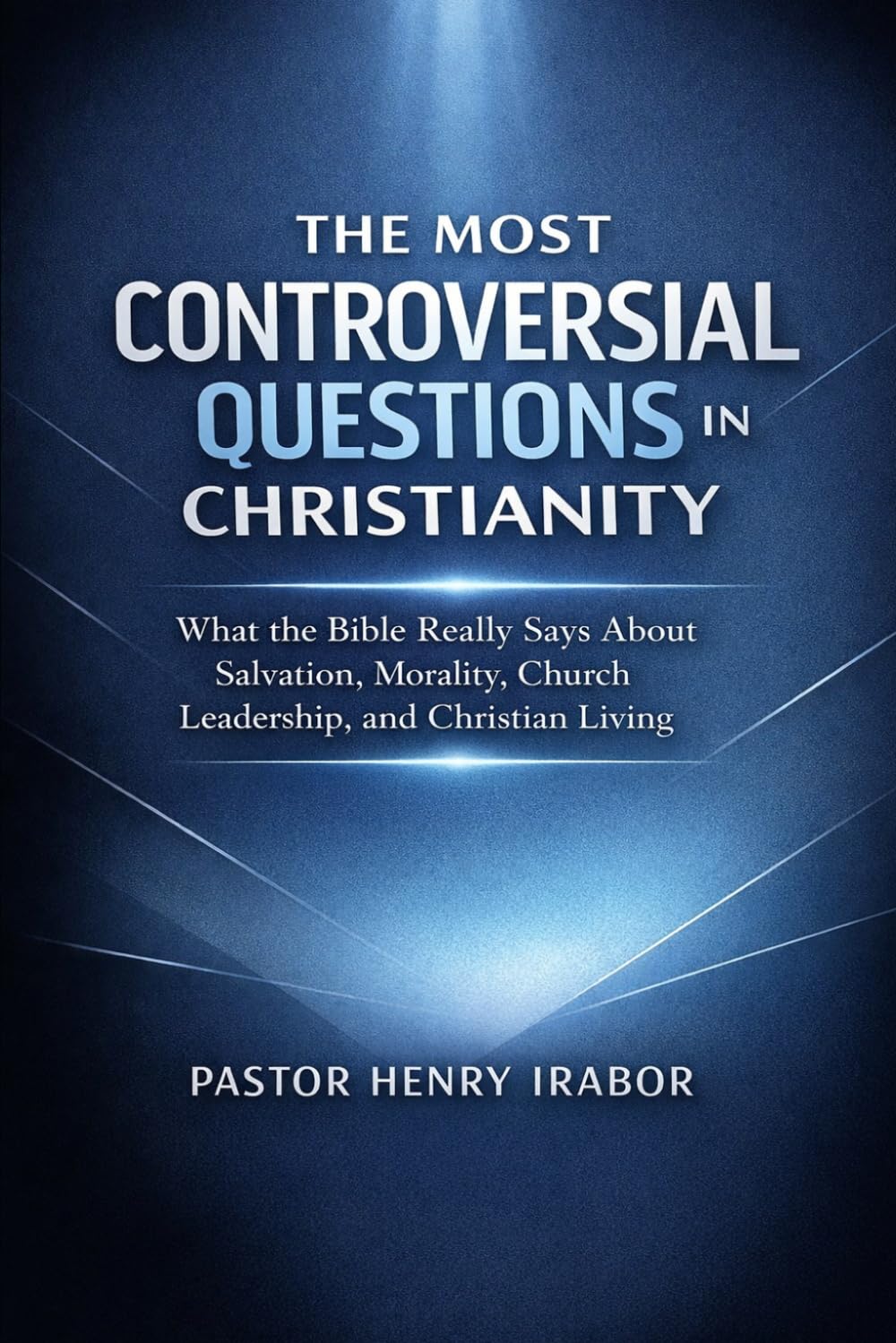 The Most Controversial Questions in Christianity: What the Bible Really Says About Salvation, Morality, Church Leadership, and Christian Living