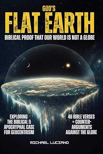 God's Flat Earth: Biblical Proof Our World Is Not a Globe- Exploring The Biblical & Apocryphal Case for Geocentrism