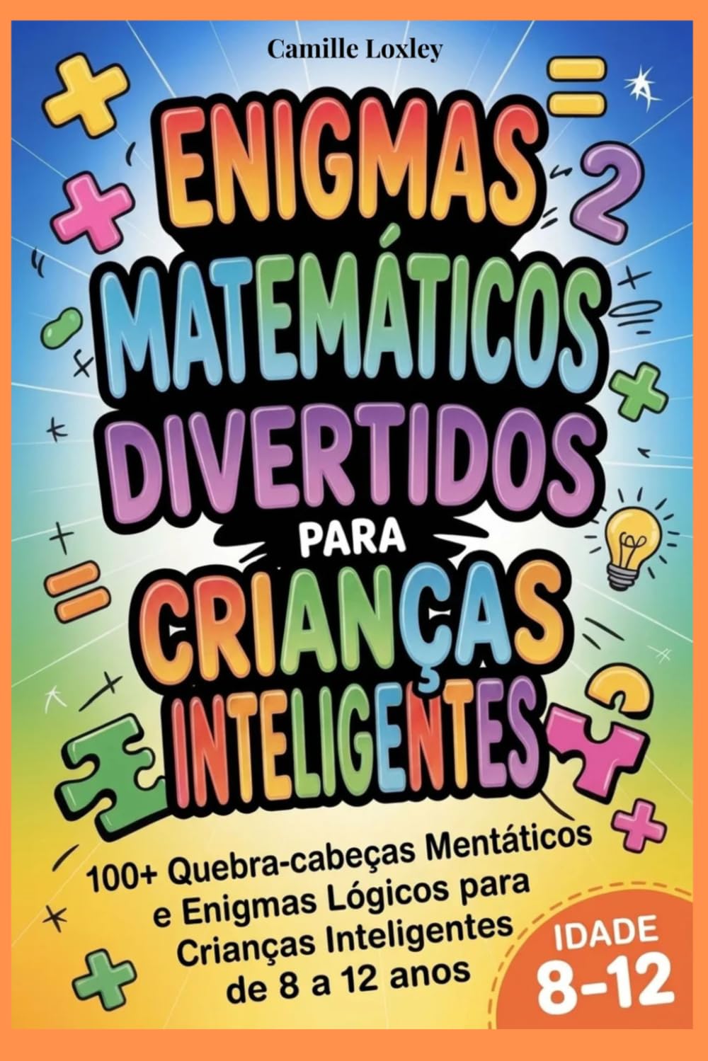 ENIGMAS MATEMÁTICOS DIVERTIDOS PARA CRIANÇAS INTELIGENTES: 100+ Quebra-cabeças Mentáticos e Enigmas Lógicos para Crianças Inteligentes de 8 a 12 anos