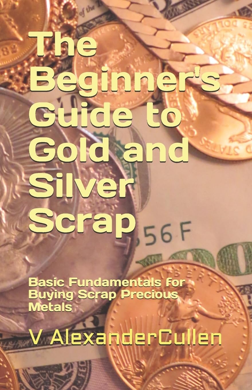 The Beginner's Guide to Gold and Silver Scrap: Basic Fundamentals for Buying Scrap Precious Metals
