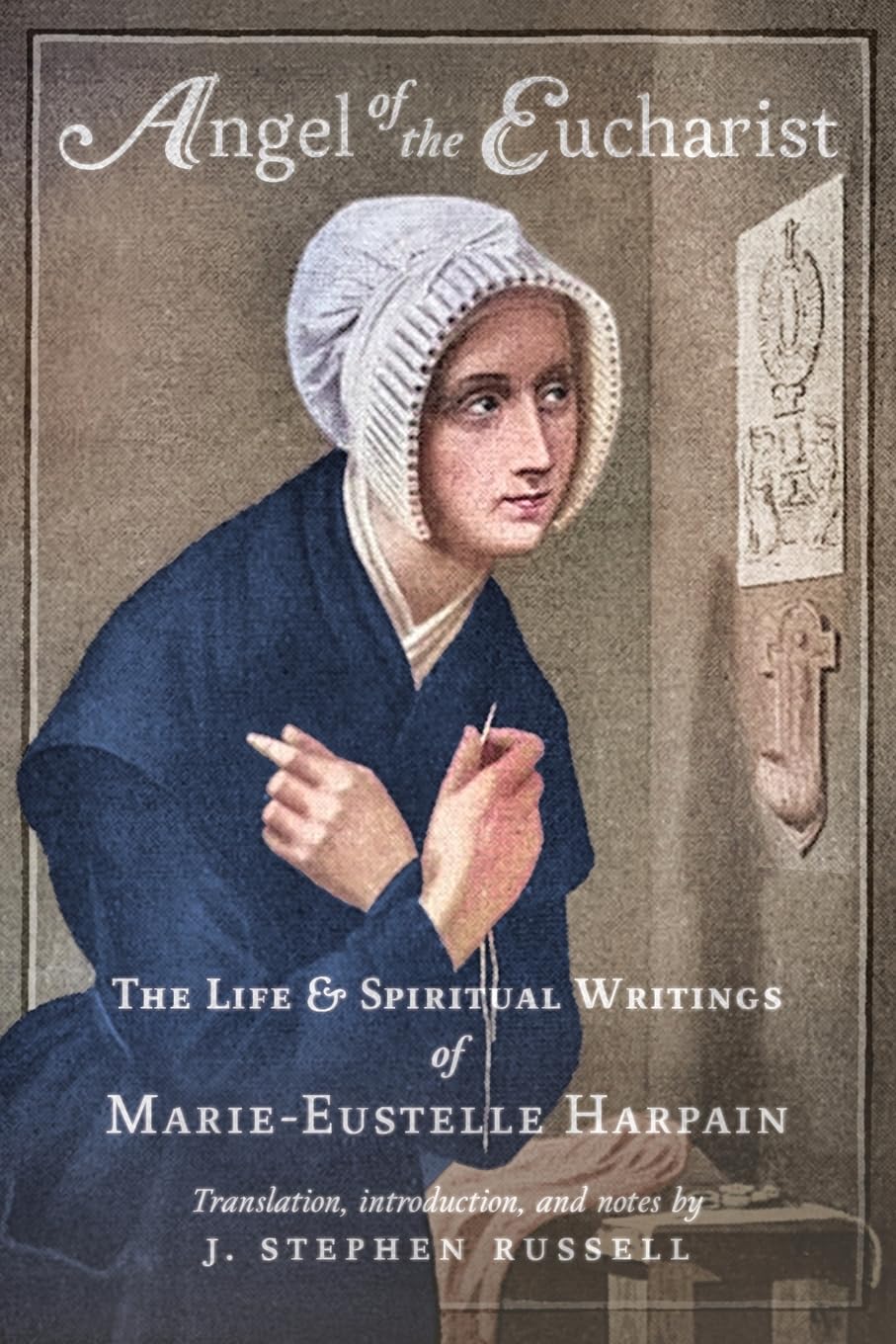Angel of the Eucharist: The Life & Spiritual Writings of Marie-Eustelle Harpain