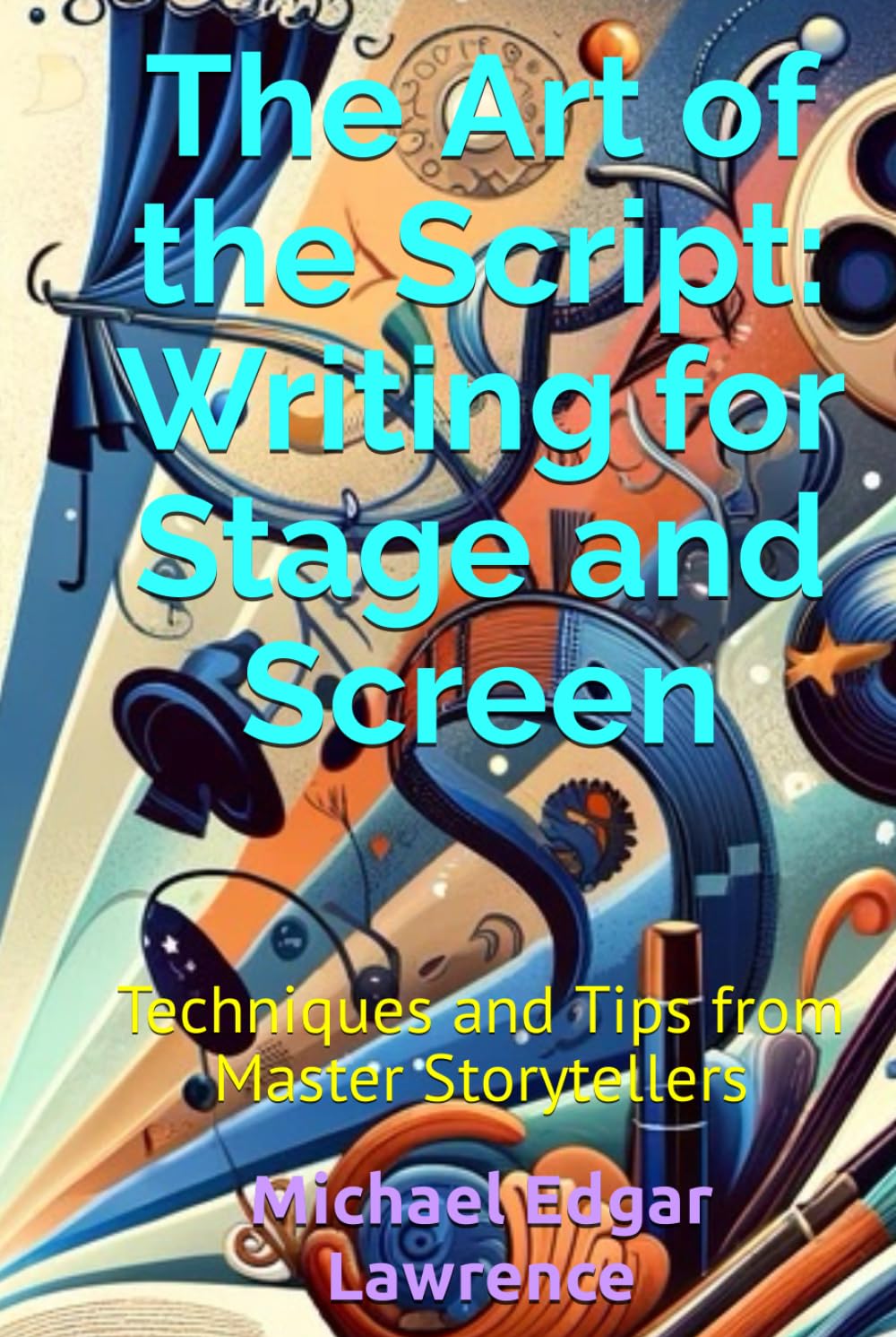 The Art of the Script: Writing for Stage and Screen: Techniques and Tips from Master Storytellers