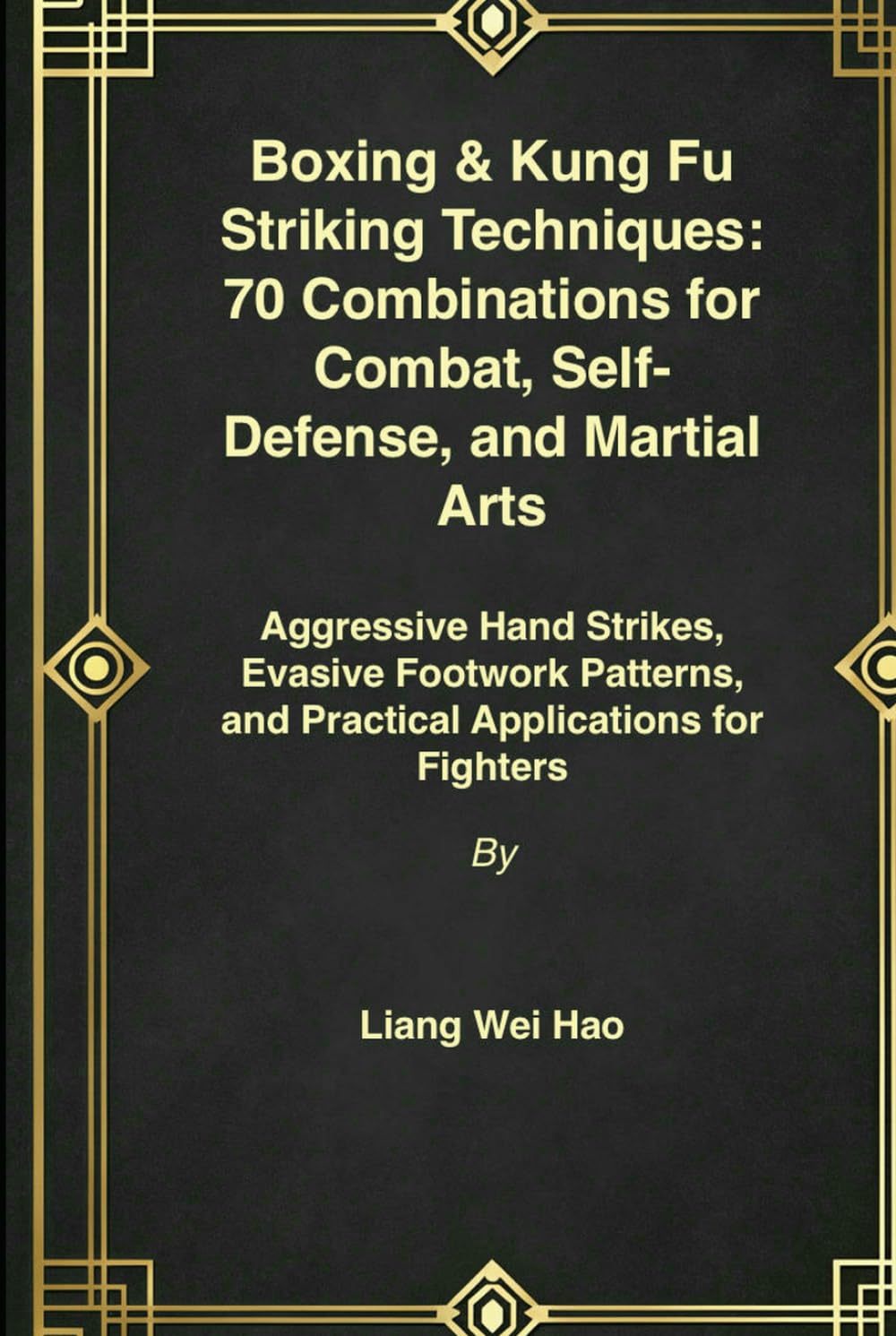 Boxing & Kung Fu Striking Techniques: 70 Combinations for Combat, Self-Defense, and Martial Arts: Aggressive Hand Strikes, Evasive Footwork Patterns, and Practical Applications for Fighters