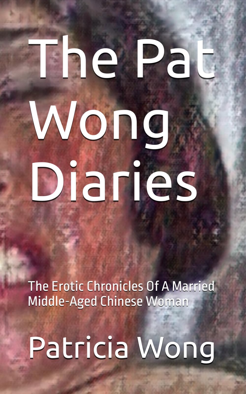 The Pat Wong Diaries: The Erotic Chronicles Of A Married Middle-Aged Chinese Woman
