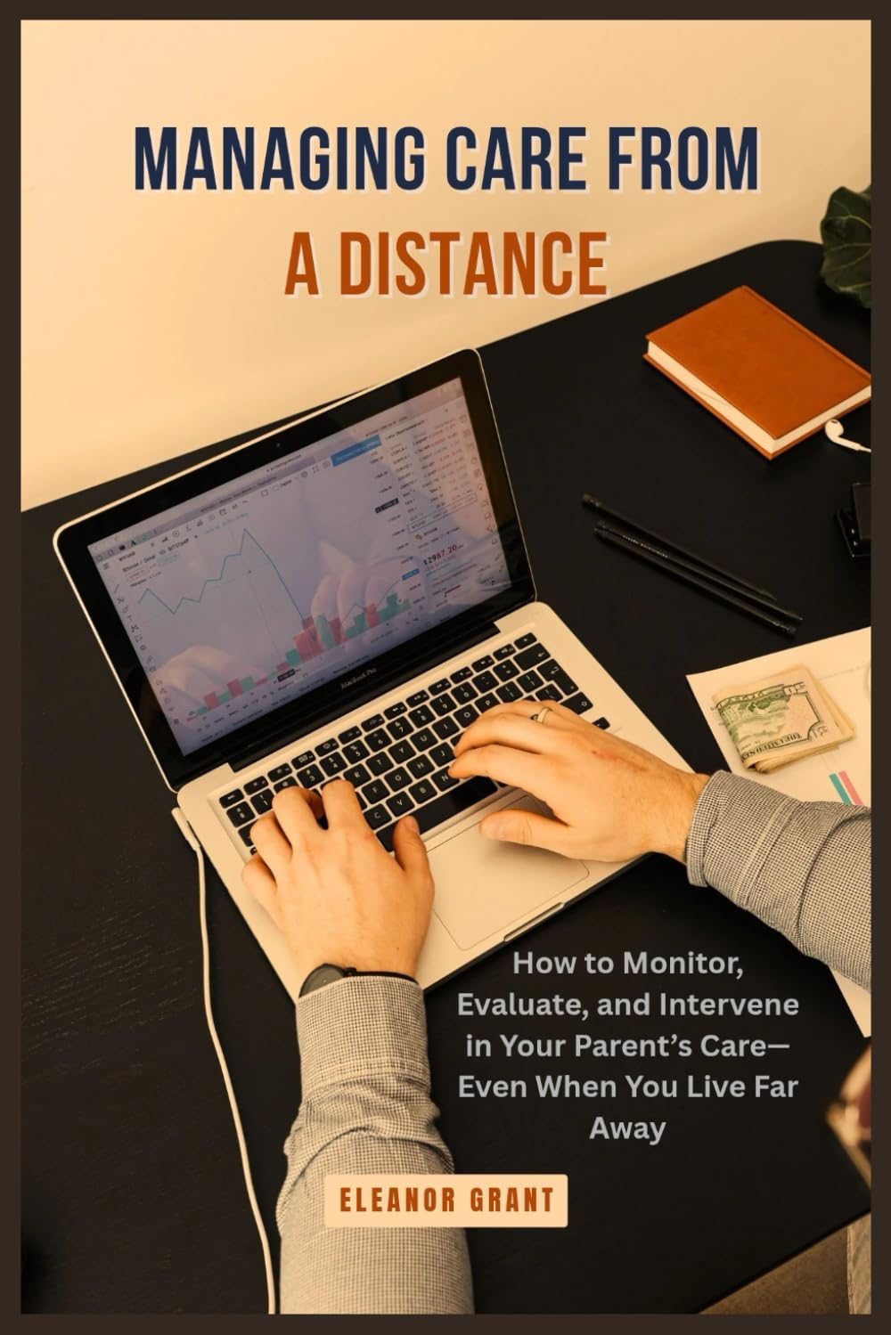 Managing Care From a Distance: How to Monitor, Evaluate, and Intervene in Your Parent’s Care—Even When You Live Far Away